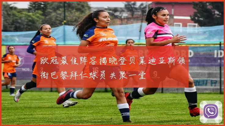 欧冠最佳阵容揭晓登贝莱迪亚斯领衔巴黎拜仁球员共聚一堂